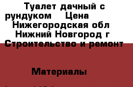 Туалет дачный с рундуком  › Цена ­ 8 000 - Нижегородская обл., Нижний Новгород г. Строительство и ремонт » Материалы   